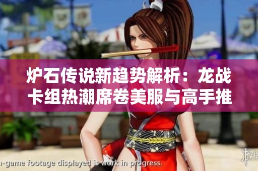 炉石传说新趋势解析：龙战卡组热潮席卷美服与高手推荐攻略