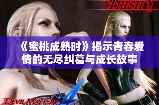 《蜜桃成熟时》揭示青春爱情的无尽纠葛与成长故事