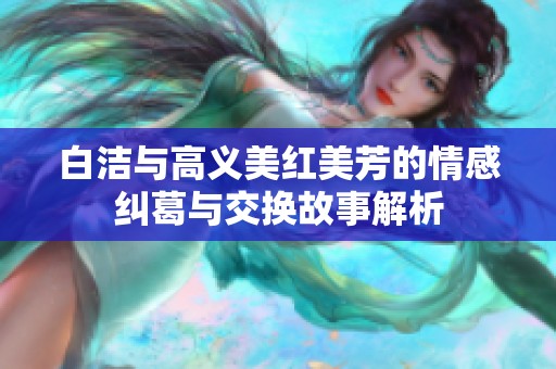 白洁与高义美红美芳的情感纠葛与交换故事解析