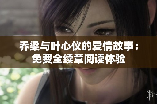 乔梁与叶心仪的爱情故事：免费全续章阅读体验