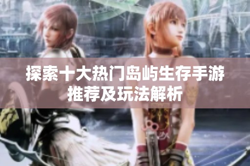 探索十大热门岛屿生存手游推荐及玩法解析