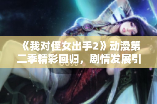 《我对侄女出手2》动漫第二季精彩回归，剧情发展引人期待
