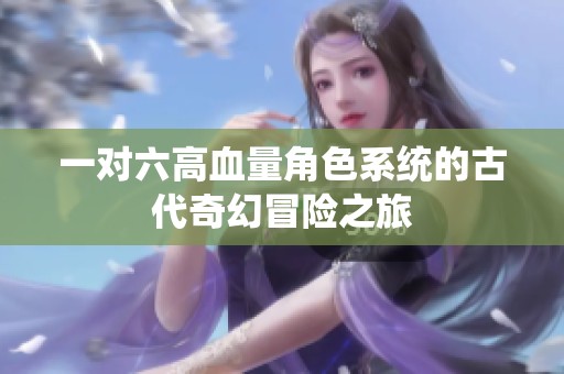 一对六高血量角色系统的古代奇幻冒险之旅