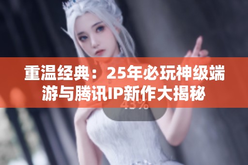 重温经典：25年必玩神级端游与腾讯IP新作大揭秘