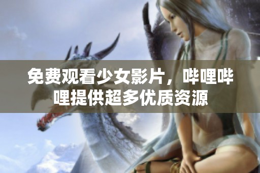 免费观看少女影片，哔哩哔哩提供超多优质资源