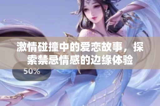 激情碰撞中的爱恋故事，探索禁忌情感的边缘体验