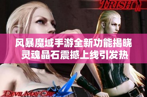 风暴魔域手游全新功能揭晓 灵魂晶石震撼上线引发热潮