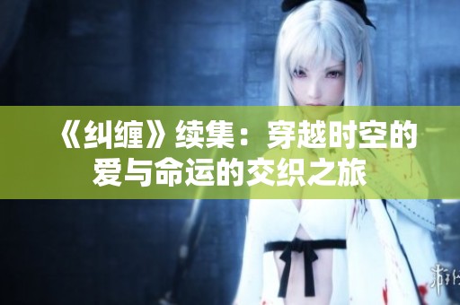 《纠缠》续集：穿越时空的爱与命运的交织之旅