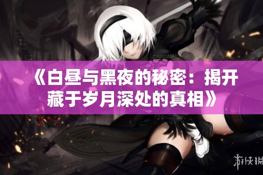 《白昼与黑夜的秘密：揭开藏于岁月深处的真相》