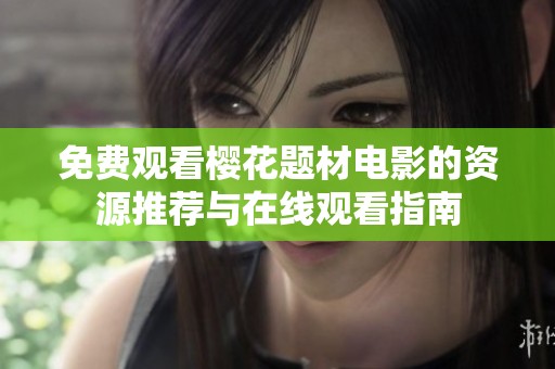 免费观看樱花题材电影的资源推荐与在线观看指南