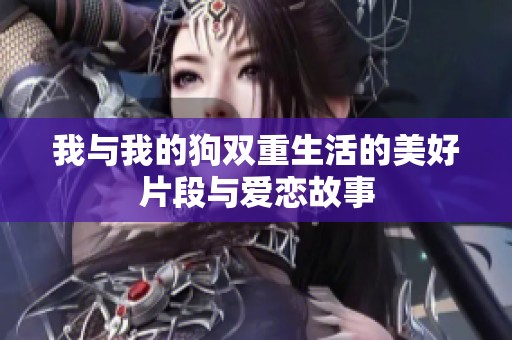 我与我的狗双重生活的美好片段与爱恋故事