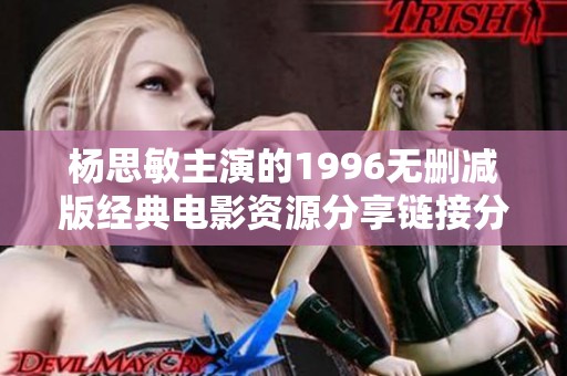 杨思敏主演的1996无删减版经典电影资源分享链接分析