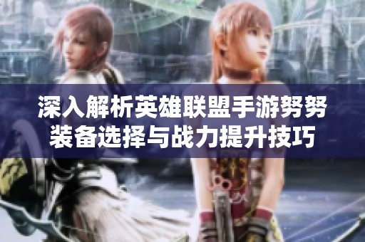 深入解析英雄联盟手游努努装备选择与战力提升技巧