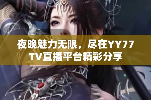 夜晚魅力无限，尽在YY77TV直播平台精彩分享