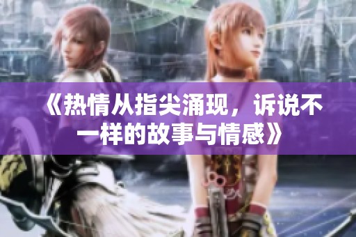 《热情从指尖涌现，诉说不一样的故事与情感》