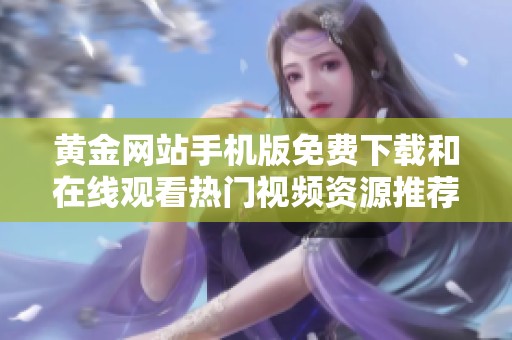 黄金网站手机版免费下载和在线观看热门视频资源推荐