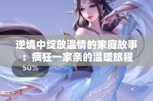 逆境中绽放温情的家庭故事：疯狂一家亲的温暖旅程