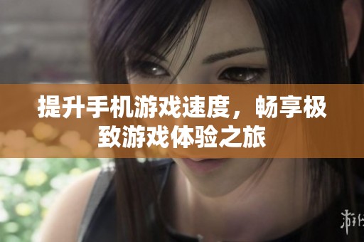 提升手机游戏速度，畅享极致游戏体验之旅