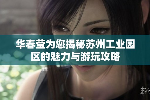 华春莹为您揭秘苏州工业园区的魅力与游玩攻略