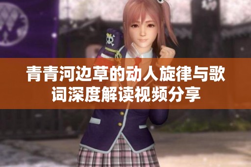 青青河边草的动人旋律与歌词深度解读视频分享