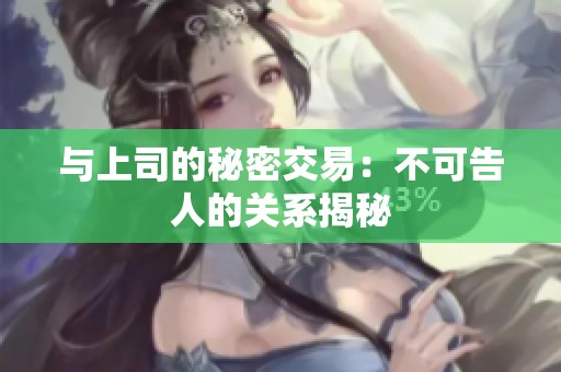与上司的秘密交易：不可告人的关系揭秘