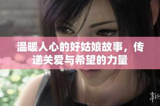 温暖人心的好姑娘故事，传递关爱与希望的力量