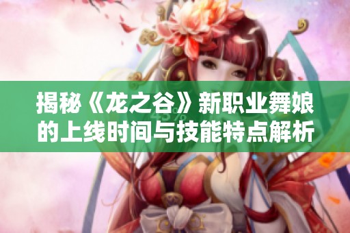 揭秘《龙之谷》新职业舞娘的上线时间与技能特点解析