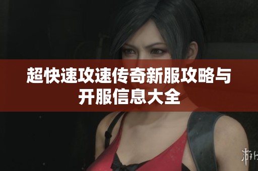 超快速攻速传奇新服攻略与开服信息大全