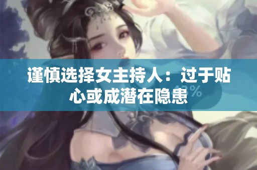 谨慎选择女主持人：过于贴心或成潜在隐患