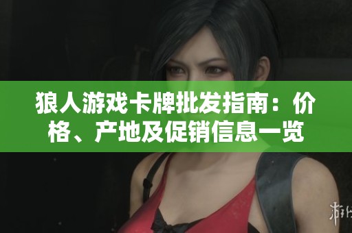 狼人游戏卡牌批发指南：价格、产地及促销信息一览