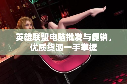 英雄联盟电脑批发与促销，优质货源一手掌握