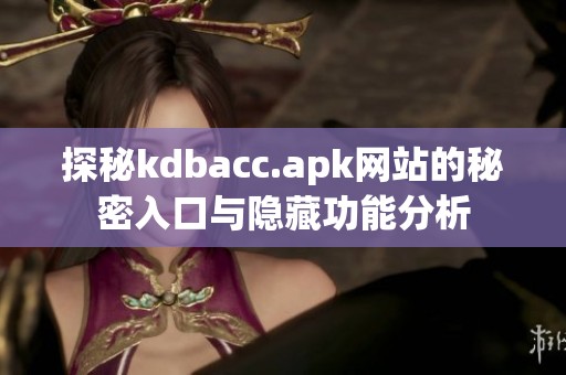 探秘kdbacc.apk网站的秘密入口与隐藏功能分析