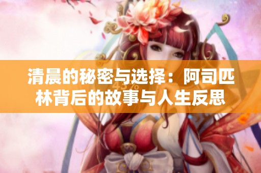 清晨的秘密与选择：阿司匹林背后的故事与人生反思