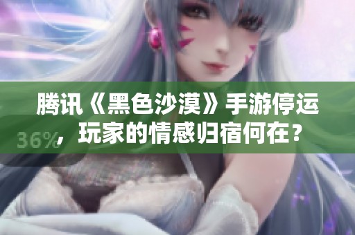 腾讯《黑色沙漠》手游停运，玩家的情感归宿何在？