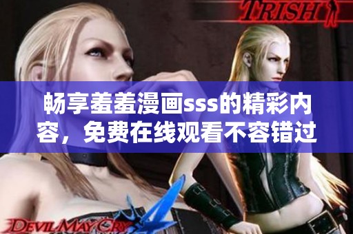 畅享羞羞漫画sss的精彩内容，免费在线观看不容错过