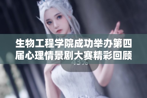 生物工程学院成功举办第四届心理情景剧大赛精彩回顾