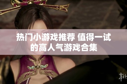热门小游戏推荐 值得一试的高人气游戏合集