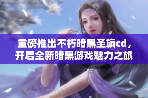 重磅推出不朽暗黑圣旗cd，开启全新暗黑游戏魅力之旅
