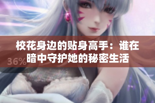 校花身边的贴身高手：谁在暗中守护她的秘密生活