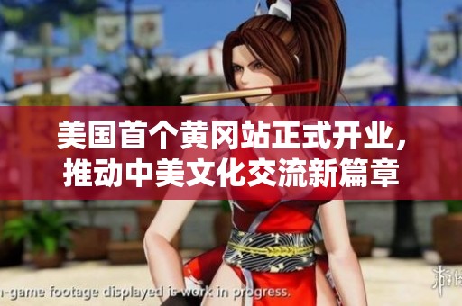 美国首个黄冈站正式开业，推动中美文化交流新篇章