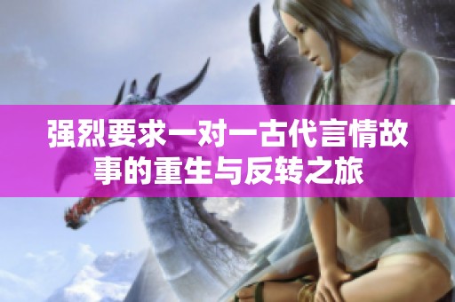强烈要求一对一古代言情故事的重生与反转之旅