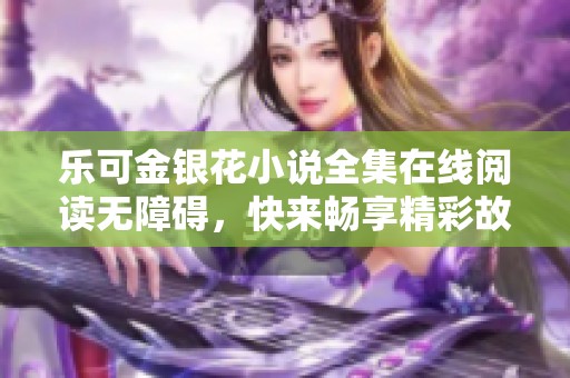 乐可金银花小说全集在线阅读无障碍，快来畅享精彩故事。