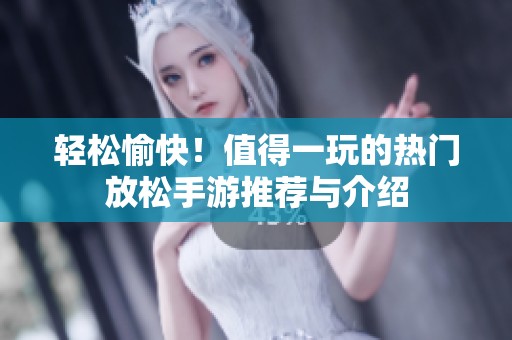 轻松愉快！值得一玩的热门放松手游推荐与介绍