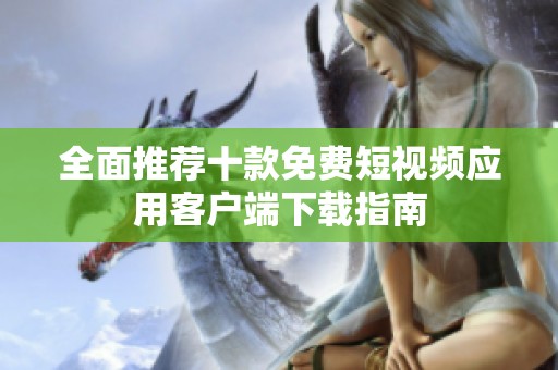 全面推荐十款免费短视频应用客户端下载指南
