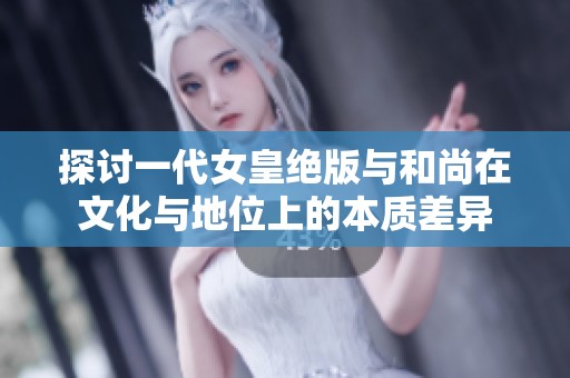探讨一代女皇绝版与和尚在文化与地位上的本质差异