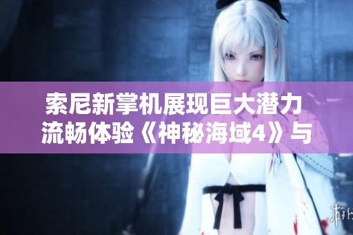 索尼新掌机展现巨大潜力 流畅体验《神秘海域4》与经典PS4佳作
