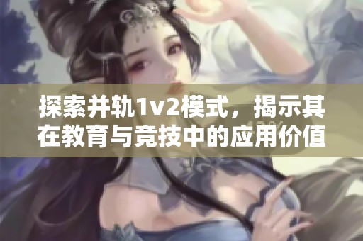 探索并轨1v2模式，揭示其在教育与竞技中的应用价值