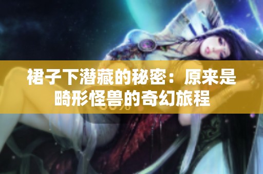 裙子下潜藏的秘密：原来是畸形怪兽的奇幻旅程