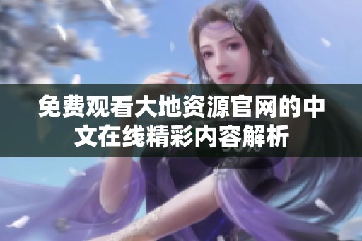 免费观看大地资源官网的中文在线精彩内容解析