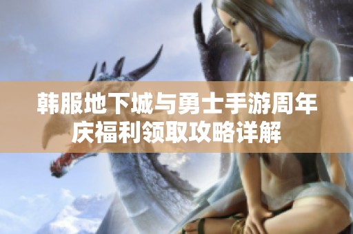 韩服地下城与勇士手游周年庆福利领取攻略详解